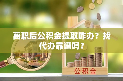 寒亭离职后公积金提取咋办？找代办靠谱吗？