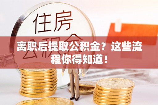 寒亭离职后提取公积金？这些流程你得知道！