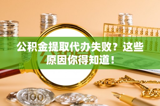 寒亭公积金提取代办失败？这些原因你得知道！