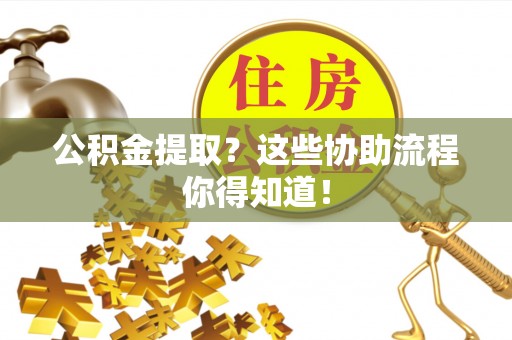 寒亭公积金提取？这些协助流程你得知道！