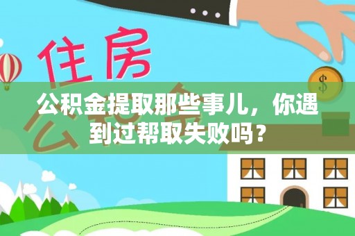 寒亭公积金提取那些事儿，你遇到过帮取失败吗？