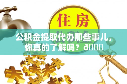 寒亭公积金提取代办那些事儿，你真的了解吗？😎