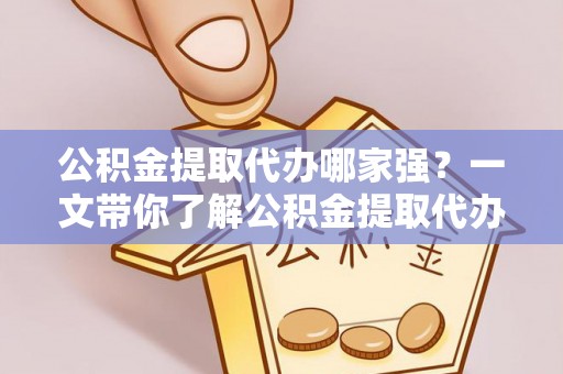 寒亭公积金提取代办哪家强？一文带你了解公积金提取代办机构排名及相关知识