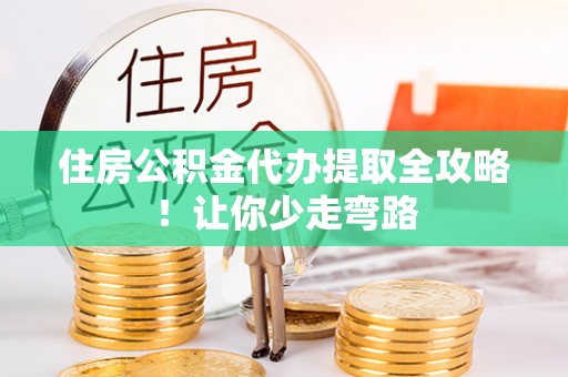 寒亭住房公积金代办提取全攻略！让你少走弯路