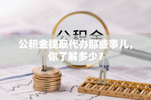 寒亭公积金提取代办那些事儿，你了解多少？