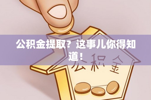 寒亭公积金提取？这事儿你得知道！