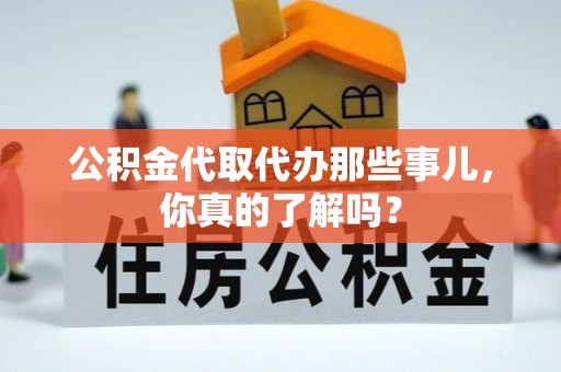 寒亭公积金代取代办那些事儿，你真的了解吗？