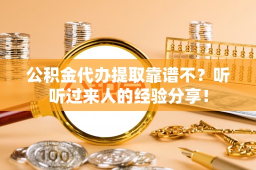 寒亭公积金代办提取靠谱不？听听过来人的经验分享！