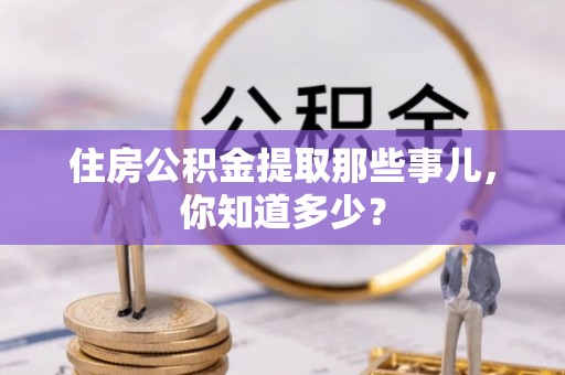 寒亭住房公积金提取那些事儿，你知道多少？