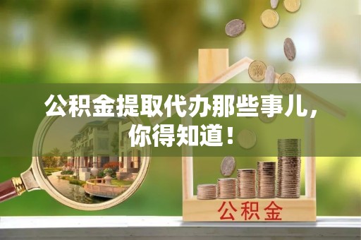 寒亭公积金提取代办那些事儿，你得知道！