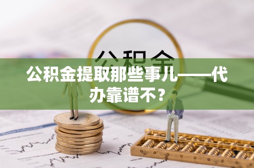 寒亭公积金提取那些事儿——代办靠谱不？