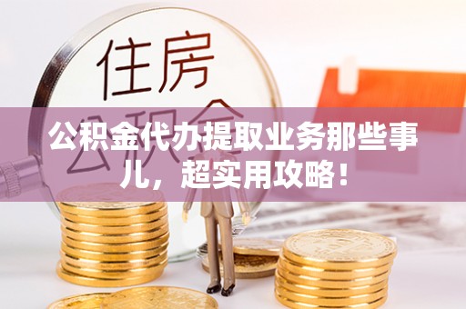 寒亭公积金代办提取业务那些事儿，超实用攻略！