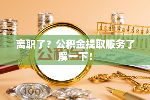 寒亭离职了？公积金提取服务了解一下！
