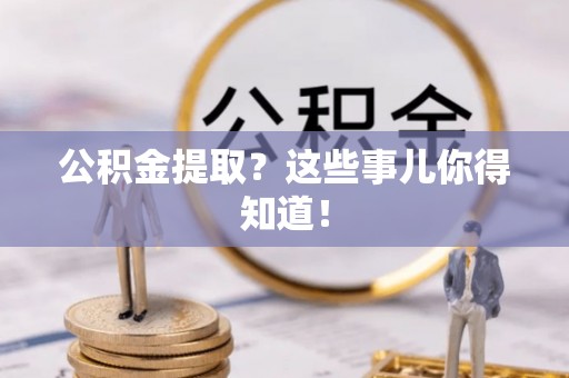 寒亭公积金提取？这些事儿你得知道！