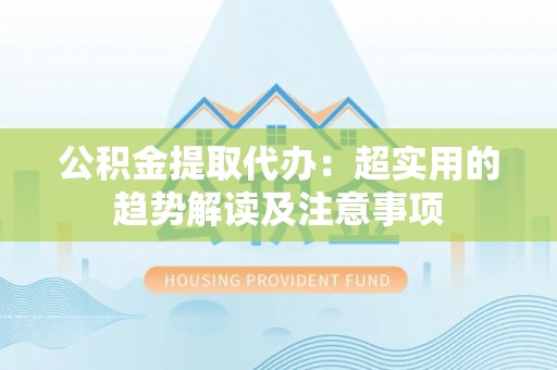 寒亭公积金提取代办：超实用的趋势解读及注意事项