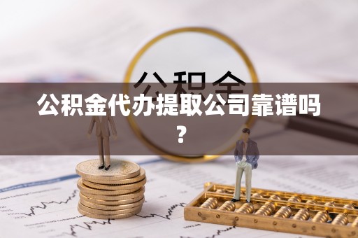 寒亭公积金代办提取公司靠谱吗？