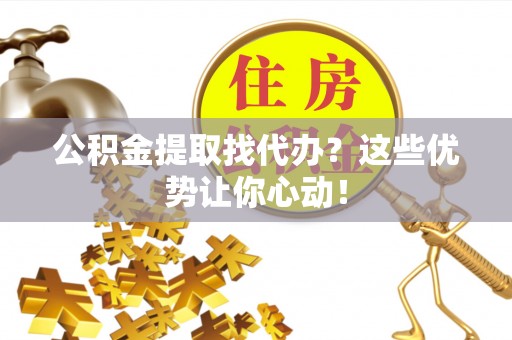 寒亭公积金提取找代办？这些优势让你心动！