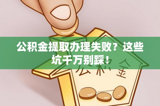 寒亭公积金提取办理失败？这些坑千万别踩！