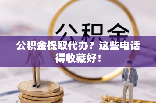 寒亭公积金提取代办？这些电话得收藏好！