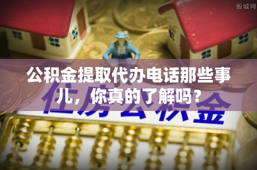 寒亭公积金提取代办电话那些事儿，你真的了解吗？