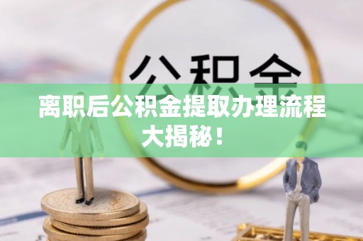 寒亭离职后公积金提取办理流程大揭秘！