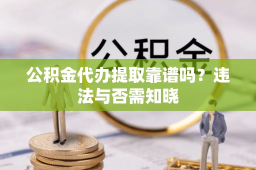 寒亭公积金代办提取靠谱吗？违法与否需知晓