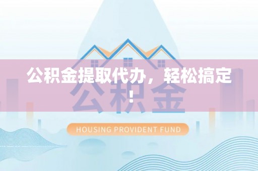 寒亭公积金提取代办，轻松搞定！