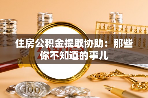 寒亭住房公积金提取协助：那些你不知道的事儿