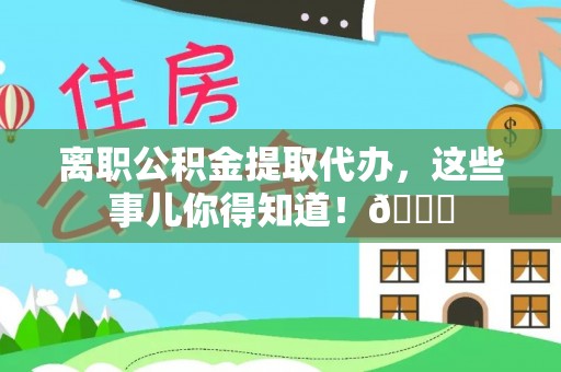 寒亭离职公积金提取代办，这些事儿你得知道！😎