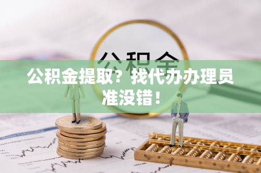 寒亭公积金提取？找代办办理员准没错！
