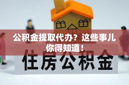 寒亭公积金提取代办？这些事儿你得知道！