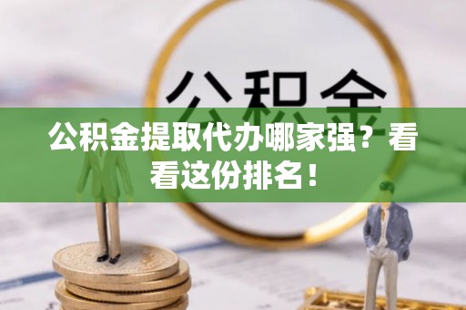 寒亭公积金提取代办哪家强？看看这份排名！