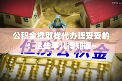 寒亭公积金提取找代办理妥妥的！这些事儿得知道~