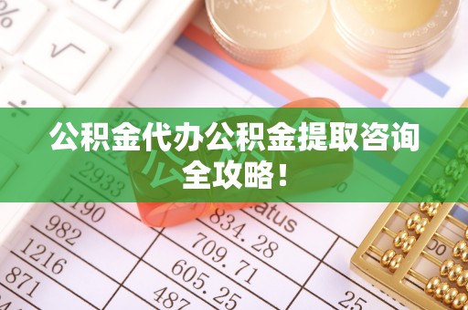 寒亭公积金代办公积金提取咨询全攻略！
