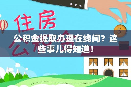 寒亭公积金提取办理在线问？这些事儿得知道！