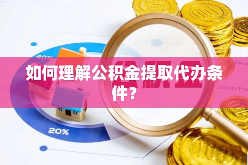 寒亭如何理解公积金提取代办条件？