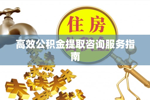 寒亭高效公积金提取咨询服务指南